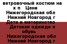 ветровочный костюм на х/п › Цена ­ 600 - Нижегородская обл., Нижний Новгород г. Дети и материнство » Детская одежда и обувь   . Нижегородская обл.,Нижний Новгород г.